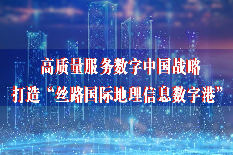高质量服务数字中国战略 打造“丝路国际地理信息数字港”