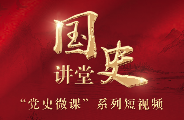《国史讲堂》——“党史微课”系列短视频