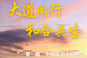 大道同行 和合共生——“一带一路”中的天下大同理念