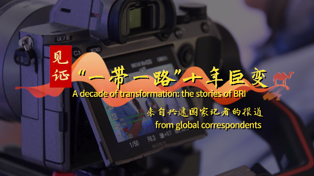见证“一带一路”十年巨变——来自共建国家记者的报道
