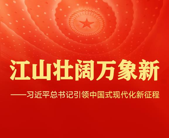 江山壮阔万象新——习近平总书记引领中国式现代化新征程